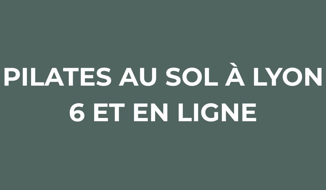 PILATES AU SOL À LYON 6 ET EN LIGNE : une pratique adaptée à tous les âges et à toutes les étapes de la vie